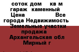 12 соток дом 50 кв.м. гараж (каменный) › Цена ­ 3 000 000 - Все города Недвижимость » Земельные участки продажа   . Архангельская обл.,Мирный г.